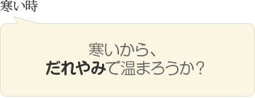 寒い時　寒いから、だれやみで温まろうか？